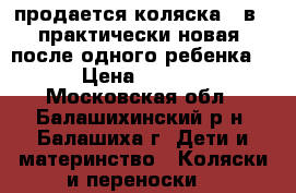 продается коляска 2 в 1 практически новая, после одного ребенка.  › Цена ­ 6 000 - Московская обл., Балашихинский р-н, Балашиха г. Дети и материнство » Коляски и переноски   